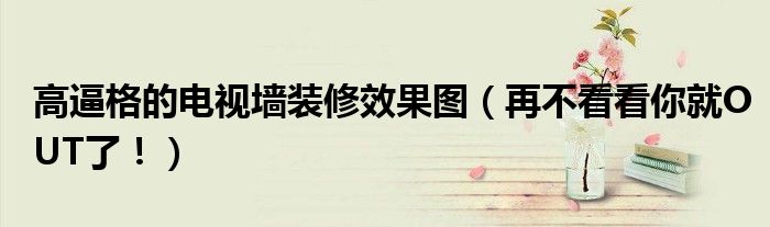 高逼格的電視墻裝修效果圖（再不看看你就OUT了?。?></a></p>
            <h3 class=