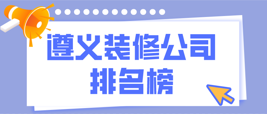 遵義裝修公司排行榜，遵義裝修公司哪家好